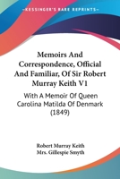 Memoirs And Correspondence, Official And Familiar, Of Sir Robert Murray Keith V1: With A Memoir Of Queen Carolina Matilda Of Denmark 116555075X Book Cover