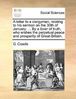 A letter to a clergyman, relating to his sermon on the 30th of January: ... By a lover of truth, who wishes the perpetual peace and prosperity of Great-Britain. 1170639208 Book Cover