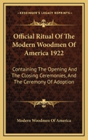 Official Ritual Of The Modern Woodmen Of America 1922: Containing The Opening And The Closing Ceremonies, And The Ceremony Of Adoption 1163141607 Book Cover