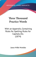 Three Thousand Practice Words: With an Appendix, Containing Rules for Spelling, Rules for Capitals, Etc 1018350268 Book Cover