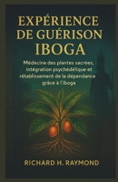 EXPÉRIENCE DE GUÉRISON IBOGA: Médecine des plantes sacrées, intégration psychédélique et rétablissement de la dépendance grâce à l'iboga (French Edition) B0FN492HY9 Book Cover