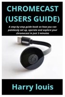 Chromecast (Users Guide): A step-by-step guide book on how you can painlessly set up, operate and explore your chromecast in just 3 minutes 1710325739 Book Cover