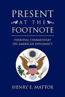 Present At The Footnote: Personal Commentary on American Diplomacy 1453532692 Book Cover