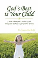 God's Best Is Your Child: A Home School Mom's Teacher's Guide in Etiquette & Character for Children & Teens 1481733680 Book Cover