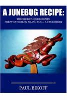 A JUNEBUG RECIPE: THE SECRET INGREDIENTS FOR WHAT'S BEEN AILING YOU... A TRUE STORY 1420812238 Book Cover