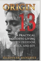 Origin 13: A Practical Guide to Living with Freedom, Ethics, and Joy: Discover a Science-Based Spiritual Philosophy for Everyday Life B0FSQCJ2D7 Book Cover