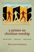 A Primer on Christian Worship: Where We've Been, Where We Are, Where We Can Go (Calvin Institute of Christian Worship) 0802860389 Book Cover