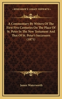 A Commentary by Writers of the First Five Centuries on the Place of St. Peter in the New Testament: And That of St. Peter's Successors in the Church 1022198637 Book Cover