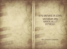 A Pilgrimage in Song: Unitarian and Universalist Hymnody: The a History of Universalist and Unitarian Hymn Writers, Hymns, and Hymn Books. 0990726924 Book Cover