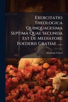 Exercitatio Theologica Quinquagesima Septima Quae Secunda Est de Mediatore Foederis Gratiae ...... 1273694155 Book Cover