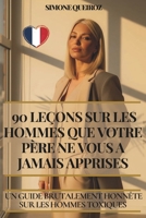 90 LEÇONS SUR LES HOMMES QUE VOTRE PÈRE NE VOUS A JAMAIS APPRISES: UN GUIDE BRUTALEMENT HONNÊTE SUR LES HOMMES TOXIQUES B0FT16QJ1T Book Cover