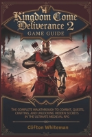 KINGDOM COME: DELIVERANCE 2 GAME GUIDE: The Complete Walkthrough to Combat, Quests, Crafting, and Unlocking Hidden Secrets in the Ultimate Medieval RPG B0DW8P857L Book Cover