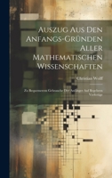 Auszug Aus Den Anfangs-Gründen Aller Mathematischen Wissenschaften: Zu Bequemerem Gebrauche Der Anfänger Auf Begehren Verfertige 1021152978 Book Cover