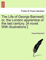 The Life of George Barnwell; or, the London apprentice of the last century. [A novel. With illustrations.] 1241240256 Book Cover