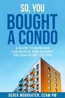 So, You Bought A Condo: A guide to working for an HOA and making the HOA work for you 0578320916 Book Cover