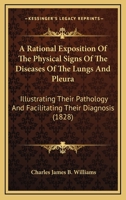 A Rational Exposition Of The Physical Signs Of The Diseases Of The Lungs And Pleura: Illustrating Their Pathology And Facilitating Their Diagnosis 1436746787 Book Cover