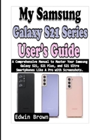 My Samsung Galaxy S21 Series User’s Guide: A Comprehensive Manual to Master Your Samsung Galaxy S21, S21 Plus, And S21 Ultra Smartphones Like A Pro with Screenshots B08X7RL4YY Book Cover