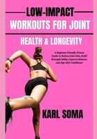 LOW-IMPACT WORKOUTS FOR JOINT HEALTH & LONGEVITY: A Beginner-Friendly Fitness Guide to Reduce Joint Pain, Build Strength Safely, Improve Balance, and Age with Confidence B0H1M1D69Y Book Cover