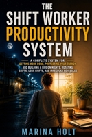The Shift Worker Productivity System: A Complete System for Getting More Done, Protecting Your Energy, and Building a Life on Nights, Rotating Shifts, Long Shifts, and Irregular Schedules B0HGMG41PB Book Cover