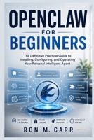 OpenClaw for Beginners: The Definitive Practical Guide to Installing, Configuring, and Operating Your Personal Intelligent Agent B0GZ732J5W Book Cover
