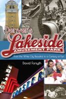Denver's Lakeside Amusement Park: From the White City Beautiful to a Century of Fun 160732430X Book Cover