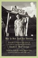 War Is Not Just for Heroes: World War II Dispatches and Letters of U.S. Marine Corps Combat Correspondent Claude R. "Red" Canup 1643364863 Book Cover