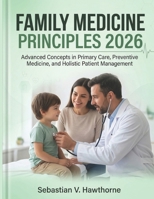 Family Medicine Principles 2026: Advanced Concepts in Primary Care, Preventive Medicine, and Holistic Patient Management B0H1BMCBX1 Book Cover
