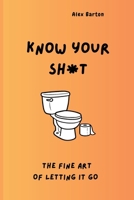 Know Your Sh*t - Mastering the Fine Art of Letting It Go: Funny health book about the poop facts. B0FT8VRMY5 Book Cover