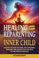 Healing and Reparenting Your Inner Child : Overcome Negative Patterns, Build Emotional Resilience, and Cultivate Self-Love with CBT and Proven Strategies 1963784049 Book Cover