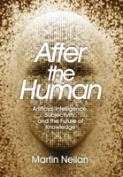 After the Human: Artificial Intelligence, Subjectivity, and the Future of Knowledge 1067624104 Book Cover