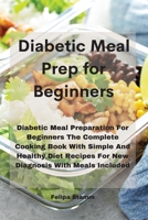 Diabetic Meal Prep Cookbook: Diabetic Meal Preparation For Beginners The Complete Cooking Book With Simple And Healthy Diet Recipes For New Diagnosis With Meals Included 1802331182 Book Cover