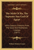 The Myth Of Ra, The Supreme Sun God Of Egypt: With Copious Citations From The Solar And Pantheistic Litanies 1015694152 Book Cover