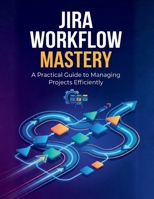 Jira Workflow Mastery: A Practical Guide to Managing Projects Efficiently B0GC63CCR2 Book Cover
