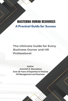 Mastering Human Resources - A Practical Guide for Success: The Ultimate Guide for Every Business Owner and HR Professional B0DVT4BD26 Book Cover