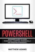 Powershell: The Powershell for Beginners Guide to Learn Powershell Scripting, Powershell 5 and Windows Powershell 1544699387 Book Cover