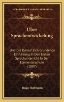 Uber Sprachentwickelung: Und Die Darauf Sich Grundende Einfuhrung In Den Ersten Sprachunterricht In Der Elementarschule (1887) 1148086838 Book Cover