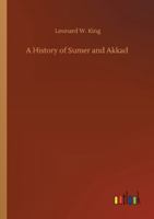 History of Sumer and Akkad: An Account of the Early Races of Babylonia from Prehistoric Times to the Foundations of the Babylonia Monarchy 1505869870 Book Cover