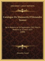 Catalogue De Manuscrits D'Alexandre Tassoni: Ne A Modene Le 28 Septembre 1565 Mort A Modene Le 25 Avril 1635 (1880) 1160336075 Book Cover