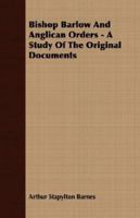 Bishop Barlow and Anglican Orders: A Study of the Original Documents 1022522353 Book Cover