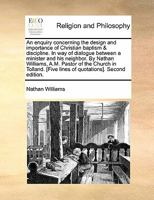 An enquiry concerning the design and importance of Christian baptism & discipline. In way of dialogue between a minister and his neighbor. By Nathan ... [Five lines of quotations]. Second edition. 1170878911 Book Cover