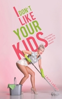 I Don't Like Your Kids (And Other Things I'm Afraid to Admit) 1528915267 Book Cover