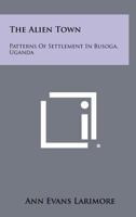 The Alien Town: Patterns of Settlement in Busoga, Uganda 1258381265 Book Cover