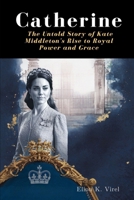 Catherine: The Untold Story of Kate Middleton's Rise to Royal Power and Grace B0F6YLKY33 Book Cover