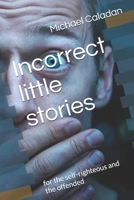 Incorrect little stories: for the self-righteous and the offended B0DSD3KLK6 Book Cover