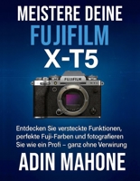 Meistere deine FUJIFILM X-T5: Entdecken Sie versteckte Funktionen, perfekte Fuji-Farben und fotografieren Sie wie ein Profi – ganz ohne Verwirrung. B0G2RMQD78 Book Cover