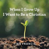 When I Grow Up I Want to Be a Christian 151277572X Book Cover
