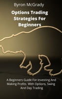 Options Trading Strategies For Beginners: A Beginners Guide For Investing And Making Profits With Options, Swing And Day Trading 1802238859 Book Cover