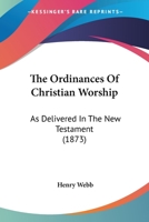 The Ordinances of Christian Worship, as Delivered in the New Testament 046937215X Book Cover