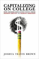 Capitalizing on College: How Higher Education Went from Mission Driven to Margin Obsessed 0197780717 Book Cover