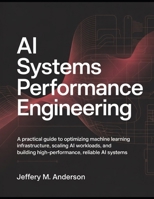 AI Systems Performance Engineering: A Practical Guide to Optimizing Machine Learning Infrastructure, Scaling AI Workloads, and Building High-Performance, Reliable AI Systems B0GSQMWFF4 Book Cover